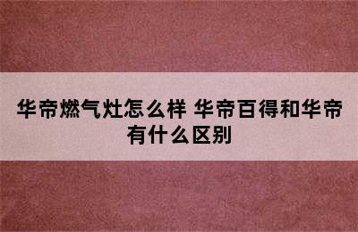 华帝燃气灶怎么样 华帝百得和华帝有什么区别